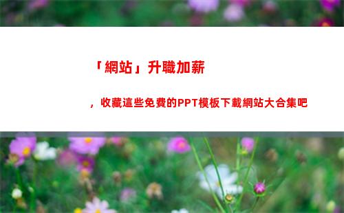 「網站」升職加薪，收藏這些免費的PPT模板下載網站大合集吧