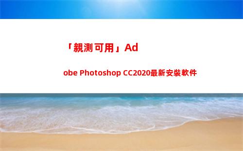 「親測可用」Adobe Photoshop CC2020最新安裝軟件(cad2014親測可用)
