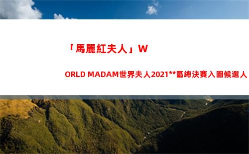 「馬麗紅夫人」WORLD MADAM世界夫人2021中國區總決賽入圍候選人