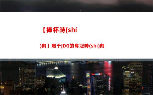【捧杯時(shí)刻】屬于JDG的奪冠時(shí)刻