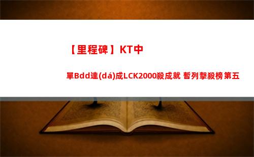 【里程碑】KT中單Bdd達(dá)成LCK2000殺成就 暫列擊殺榜第五