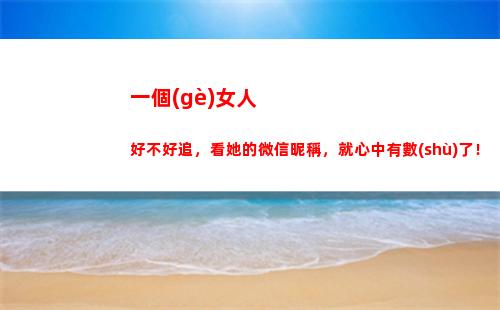 一個(gè)女人好不好追，看她的微信昵稱，就心中有數(shù)了！(一個(gè)女人很多人追代表什么)