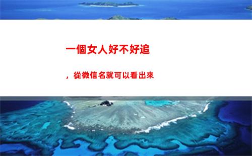 一個女人好不好追，從微信名就可以看出來(一個女人好不好追)
