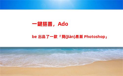 一鍵摳圖，Adobe 出品了一款「簡(jiǎn)易版 Photoshop」(一鍵摳圖軟件)