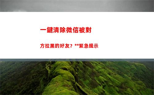 一鍵清除微信被對方拉黑的好友？警方緊急提示(企業微信如何一鍵清除所有的信息)