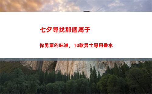 七夕尋找那個屬于你男票的味道，10款男士專用香水