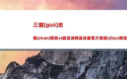 三國(guó)志戰(zhàn)略版s4夏侯淵與孫尚香官方微調(diào)哪些方面