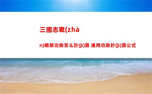 三國志戰(zhàn)略版功勛怎么計(jì)算 通用功勛計(jì)算公式