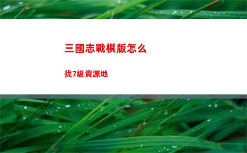三國志戰棋版怎么找7級資源地