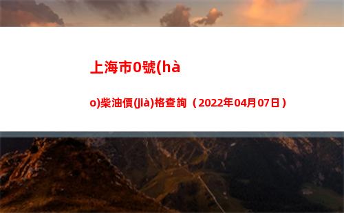 上海市0號(hào)柴油價(jià)格查詢（2022年04月07日）插圖
