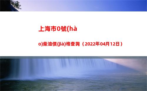 上海市0號(hào)柴油價(jià)格查詢（2022年04月12日）插圖