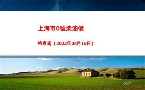上海市0號柴油價格查詢（2022年04月16日）
