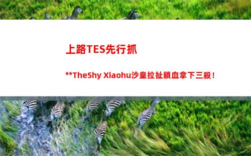 上路TES先行抓死TheShy Xiaohu沙皇拉扯鎖血拿下三殺！