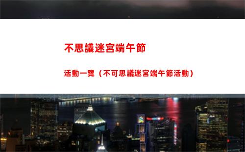 不思議迷宮端午節活動一覽（不可思議迷宮端午節活動）
