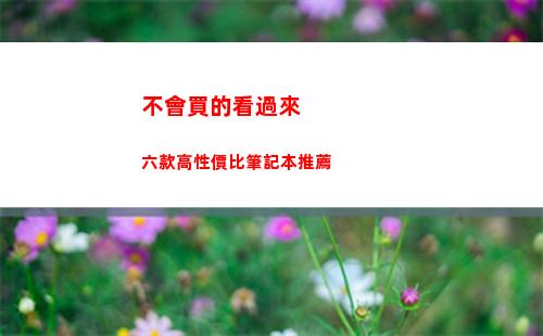 不會買的看過來 六款高性價比筆記本推薦