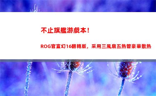 不止旗艦游戲本！ROG官宣幻16翻轉版，采用三風扇五熱管豪華散熱(旗艦游戲本推薦)