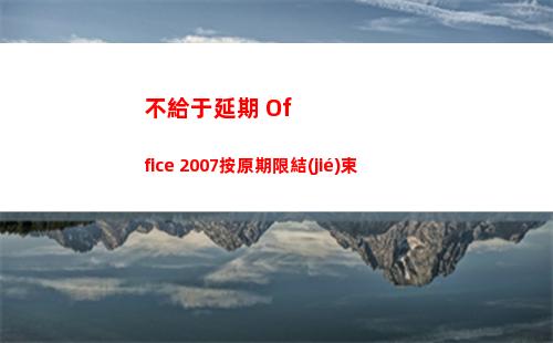 不給于延期 Office 2007按原期限結(jié)束