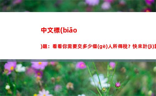 稅負(fù)大甩賣！個(gè)人所得稅與個(gè)稅計(jì)算攻略，快來瞧瞧！（51字）