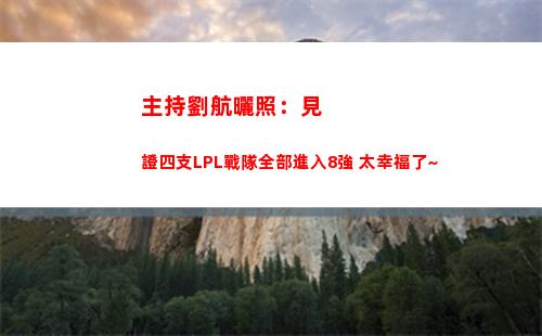 主持劉航曬照：見證四支LPL戰隊全部進入8強 太幸福了~