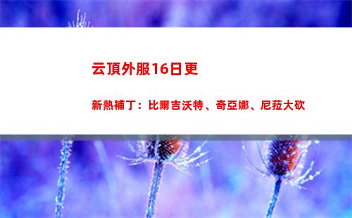 云頂外服16日更新熱補丁：比爾吉沃特、奇亞娜、尼菈大砍