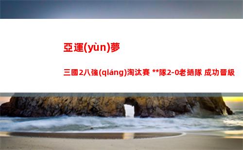 亞運(yùn)夢三國2八強(qiáng)淘汰賽 **隊2-0老撾隊 成功晉級下一輪插圖