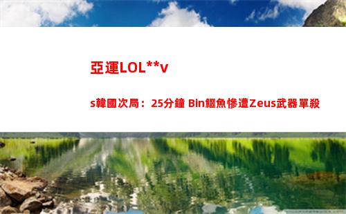 亞運LOL中國vs韓國次局：25分鐘 Bin鱷魚慘遭Zeus武器單殺