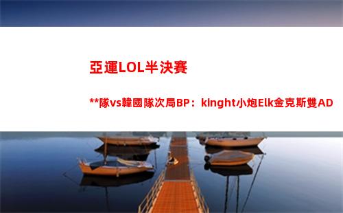 亞運LOL半決賽中國隊vs韓國隊次局BP：kinght小炮Elk金克斯雙AD陣容