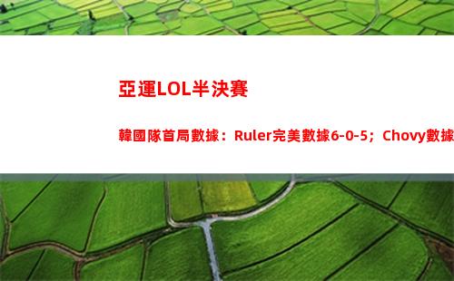 亞運LOL半決賽韓國隊首局數據：Ruler完美數據6-0-5；Chovy數據2-0-4