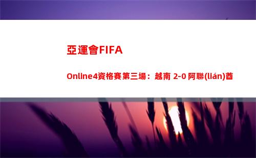 亞運會FIFA Online4資格賽第三場：越南 2-0 阿聯(lián)酋