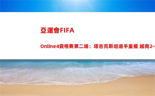 亞運會FIFA Online4資格賽第二場：塔吉克斯坦選手棄權 越南2-0勝