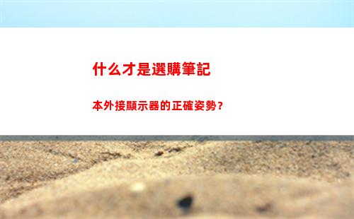 什么才是選購筆記本外接顯示器的正確姿勢？(什么才是選購筆記本外接顯示器的正確姿勢?)
