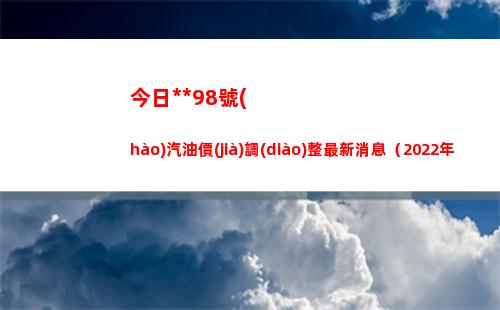 今日烏魯木齊98號(hào)汽油價(jià)調(diào)整最新消息（2022年04月11日）