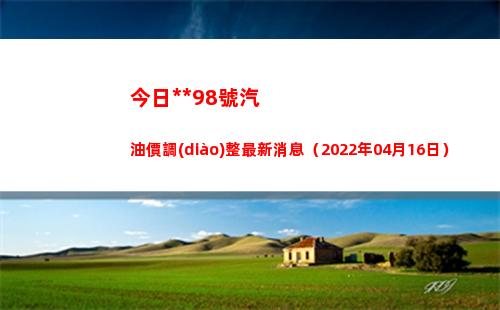 今日**98號汽油價調(diào)整最新消息（2022年04月16日）插圖