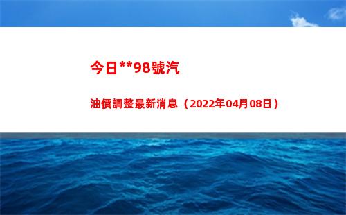 今日拉薩98號汽油價調整最新消息（2022年04月08日）