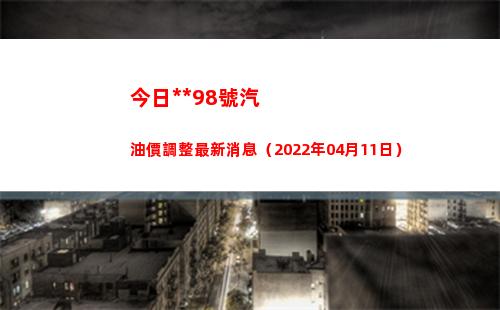 今日**98號汽油價調整最新消息（2022年04月11日）插圖