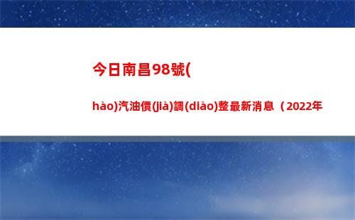 今日南昌98號(hào)汽油價(jià)調(diào)整最新消息（2022年04月08日）
