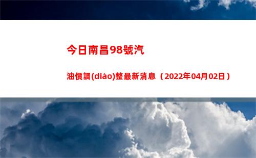 今日南昌98號汽油價調(diào)整最新消息（2022年04月02日）