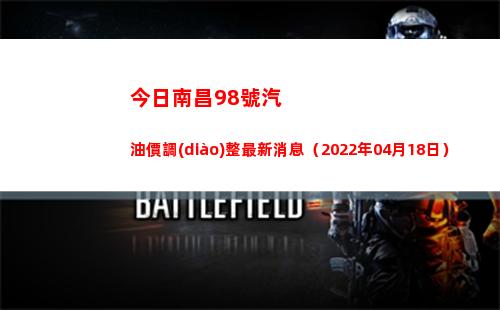 今日南昌98號汽油價調(diào)整最新消息（2022年04月18日）