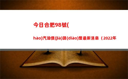 今日合肥98號(hào)汽油價(jià)調(diào)整最新消息（2022年04月11日）插圖