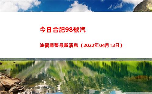 今日合肥98號汽油價調整最新消息（2022年04月13日）插圖