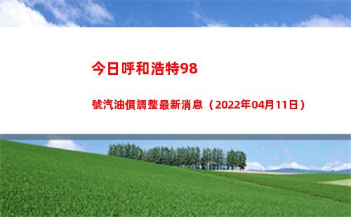 今日呼和浩特98號汽油價調整最新消息（2022年04月11日）插圖