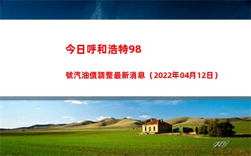 今日呼和浩特98號汽油價調整最新消息（2022年04月12日）插圖