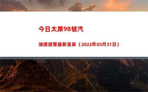 今日太原98號汽油價調整最新消息（2022年03月31日）