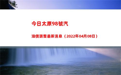 今日太原98號汽油價調整最新消息（2022年04月08日）插圖