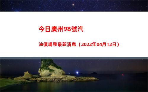 今日廣州98號汽油價調整最新消息（2022年04月12日）插圖