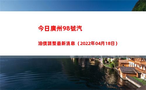 今日廣州98號汽油價調整最新消息（2022年04月18日）插圖