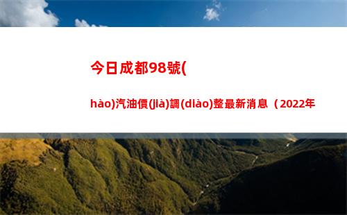 今日成都98號(hào)汽油價(jià)調(diào)整最新消息（2022年04月12日）插圖