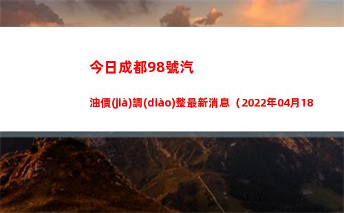 今日成都98號汽油價(jià)調(diào)整最新消息（2022年04月18日）插圖