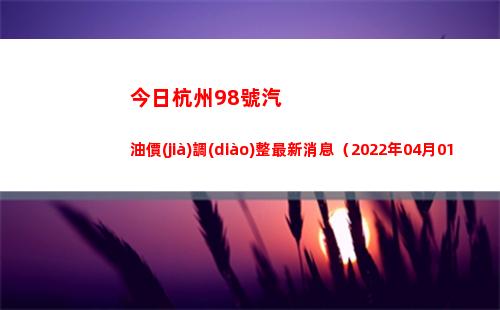 今日杭州98號汽油價(jià)調(diào)整最新消息（2022年04月01日）