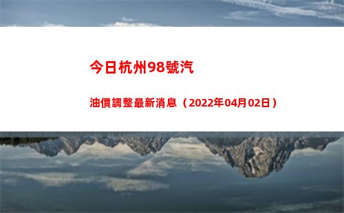 今日杭州98號汽油價調整最新消息（2022年04月02日）